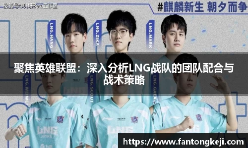 聚焦英雄联盟：深入分析LNG战队的团队配合与战术策略