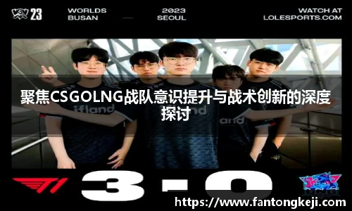 聚焦CSGOLNG战队意识提升与战术创新的深度探讨