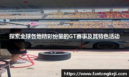 探索全球各地精彩纷呈的GT赛事及其特色活动