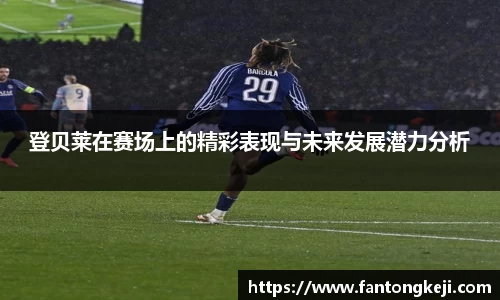 登贝莱在赛场上的精彩表现与未来发展潜力分析