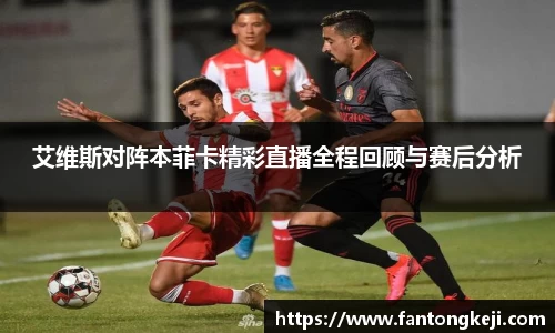 艾维斯对阵本菲卡精彩直播全程回顾与赛后分析