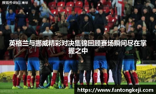 英格兰与挪威精彩对决集锦回顾赛场瞬间尽在掌握之中