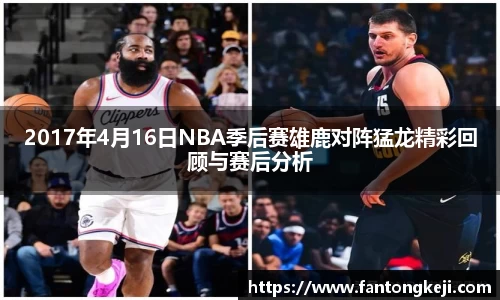 2017年4月16日NBA季后赛雄鹿对阵猛龙精彩回顾与赛后分析