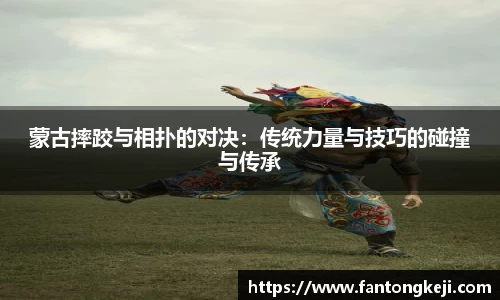 蒙古摔跤与相扑的对决：传统力量与技巧的碰撞与传承
