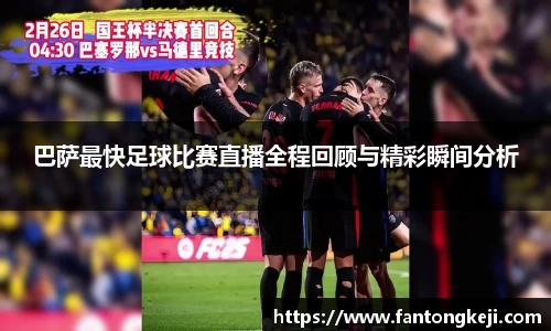 巴萨最快足球比赛直播全程回顾与精彩瞬间分析