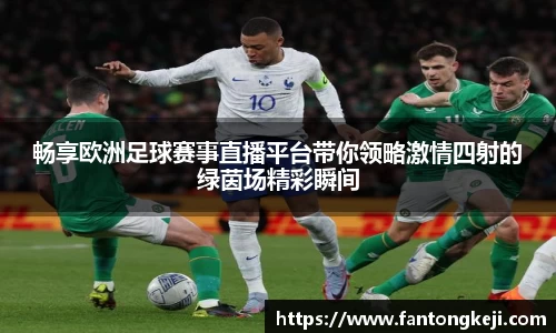 畅享欧洲足球赛事直播平台带你领略激情四射的绿茵场精彩瞬间