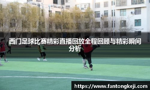 西门足球比赛精彩直播回放全程回顾与精彩瞬间分析