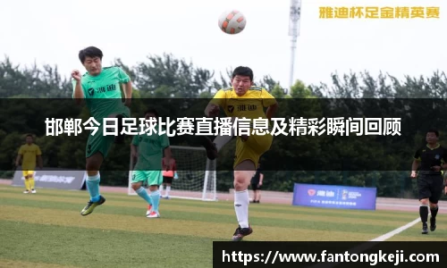 邯郸今日足球比赛直播信息及精彩瞬间回顾
