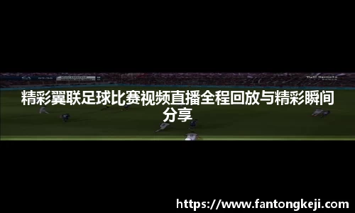 精彩翼联足球比赛视频直播全程回放与精彩瞬间分享