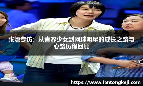 张娜专访：从青涩少女到网球明星的成长之路与心路历程回顾