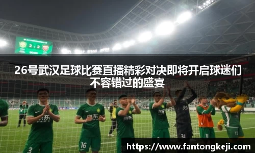 26号武汉足球比赛直播精彩对决即将开启球迷们不容错过的盛宴