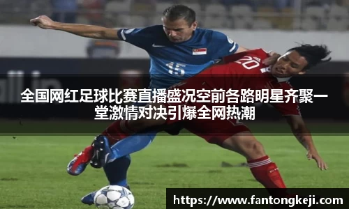 全国网红足球比赛直播盛况空前各路明星齐聚一堂激情对决引爆全网热潮