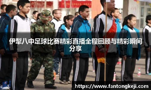 伊犁八中足球比赛精彩直播全程回顾与精彩瞬间分享