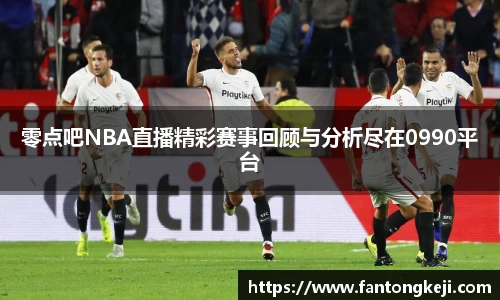 零点吧NBA直播精彩赛事回顾与分析尽在0990平台