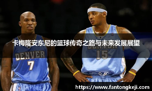 卡梅隆安东尼的篮球传奇之路与未来发展展望