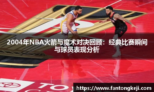 2004年NBA火箭与魔术对决回顾：经典比赛瞬间与球员表现分析
