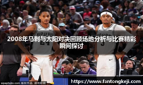 2008年马刺与太阳对决回顾场地分析与比赛精彩瞬间探讨
