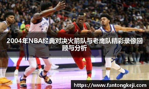 2004年NBA经典对决火箭队与老鹰队精彩录像回顾与分析