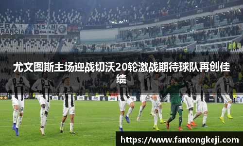 尤文图斯主场迎战切沃20轮激战期待球队再创佳绩