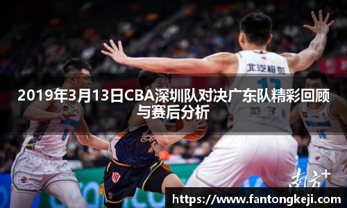 2019年3月13日CBA深圳队对决广东队精彩回顾与赛后分析