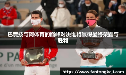 巴竟技与阿体育的巅峰对决谁将赢得最终荣耀与胜利