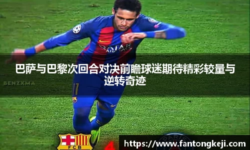 巴萨与巴黎次回合对决前瞻球迷期待精彩较量与逆转奇迹