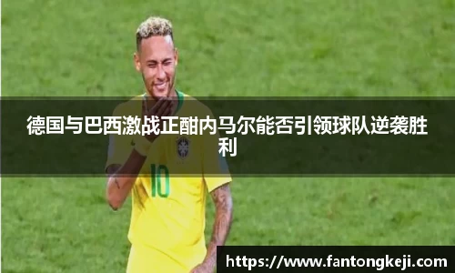 德国与巴西激战正酣内马尔能否引领球队逆袭胜利
